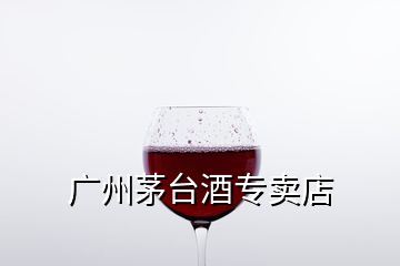 廣州茅臺(tái)酒專賣店