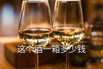 這個(gè)酒一箱多少錢