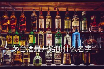 茅臺(tái)酒最開始叫什么名字