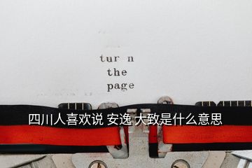 四川人喜歡說 安逸 大致是什么意思