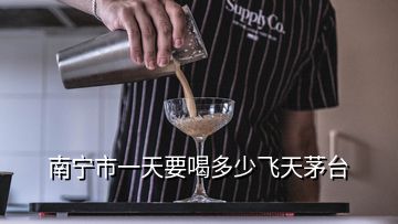 南寧市一天要喝多少飛天茅臺