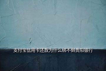 支付寶信用卡還款為什么綁不倒貴陽(yáng)銀行