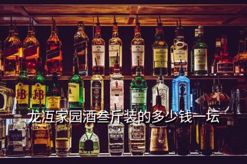 龍冱家園酒叁斤裝的多少錢(qián)一壇