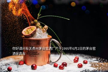 你好請問有關貴州茅臺窖酒廠產(chǎn)于1995年6月2日的茅臺窖酒是真有