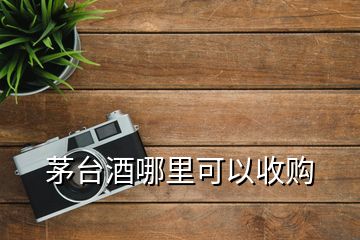 茅臺酒哪里可以收購