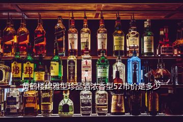 黃鶴樓綿雅型珍品酒濃香型52市價是多少