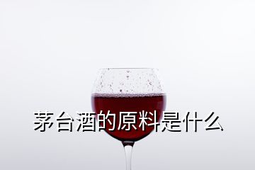 茅臺(tái)酒的原料是什么