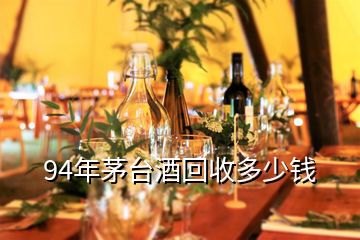 94年茅臺(tái)酒回收多少錢(qián)