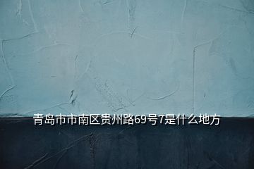 青島市市南區(qū)貴州路69號(hào)7是什么地方