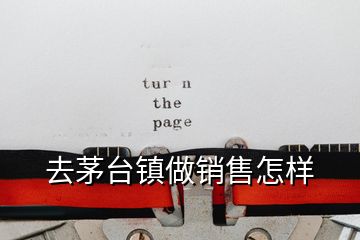 去茅臺(tái)鎮(zhèn)做銷售怎樣