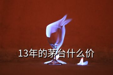 13年的茅臺(tái)什么價(jià)