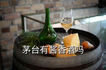 茅臺有醬香酒嗎