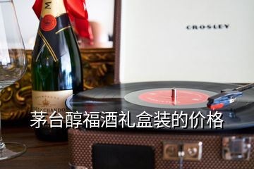 茅臺(tái)醇福酒禮盒裝的價(jià)格