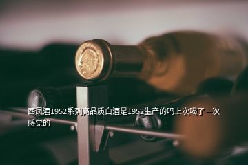 西鳳酒1952系列高品質(zhì)白酒是1952生產(chǎn)的嗎上次喝了一次感覺(jué)的