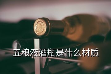 五糧液酒瓶是什么材質