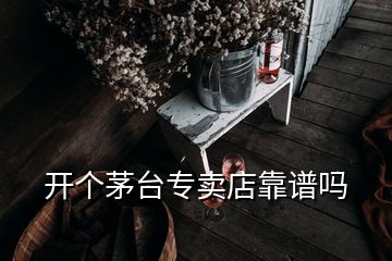 開個(gè)茅臺(tái)專賣店靠譜嗎