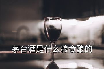 茅臺酒是什么糧食釀的