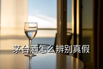 茅臺(tái)酒怎么辨別真假