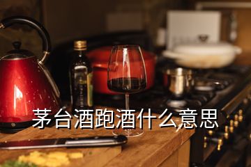 茅臺(tái)酒跑酒什么意思