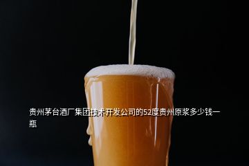 貴州茅臺酒廠集團技術開發(fā)公司的52度貴州原漿多少錢一瓶