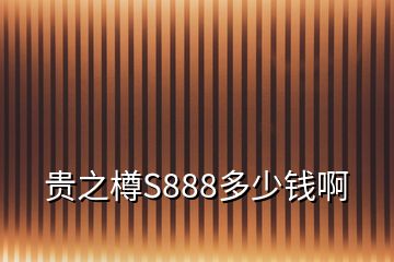 貴之樽S888多少錢(qián)啊