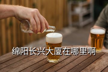 綿陽長(zhǎng)興大廈在哪里啊