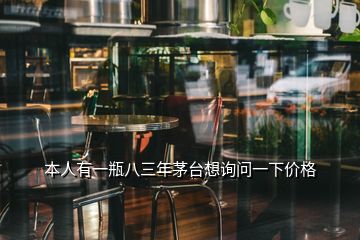 本人有一瓶八三年茅臺(tái)想詢問一下價(jià)格