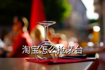 淘寶怎么搶茅臺