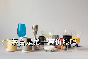 茅臺是第一高價股嗎