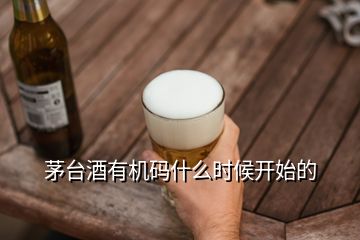 茅臺酒有機碼什么時候開始的