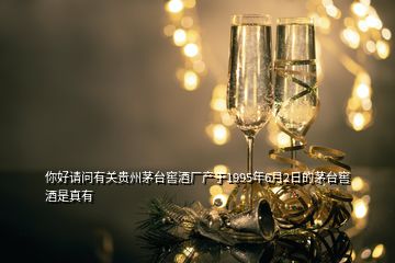 你好請問有關(guān)貴州茅臺窖酒廠產(chǎn)于1995年6月2日的茅臺窖酒是真有