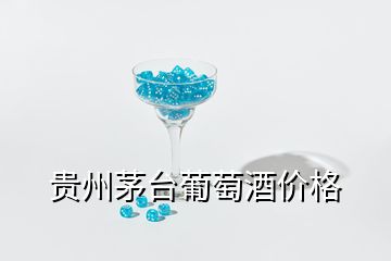 貴州茅臺葡萄酒價(jià)格