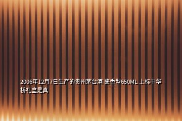 2006年12月7日生產(chǎn)的貴州茅臺酒 醬香型650ML 上標(biāo)中華橋禮盒是真