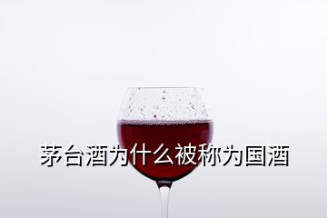 茅臺酒為什么被稱為國酒