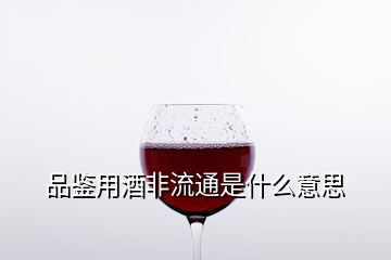 品鑒用酒非流通是什么意思