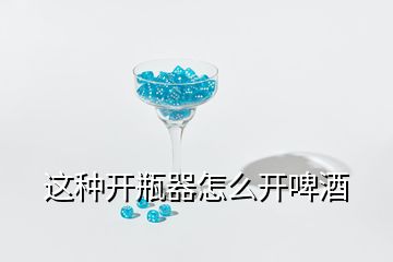 這種開瓶器怎么開啤酒