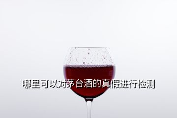 哪里可以對茅臺酒的真假進行檢測