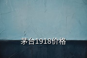 茅臺1918價格