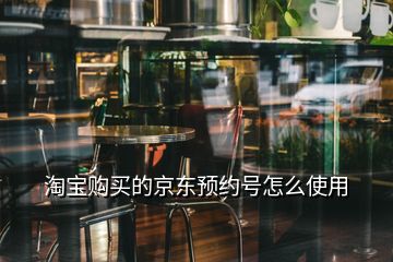 淘寶購(gòu)買(mǎi)的京東預(yù)約號(hào)怎么使用