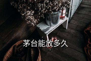 茅臺能放多久