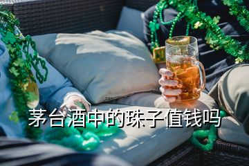 茅臺酒中的珠子值錢嗎