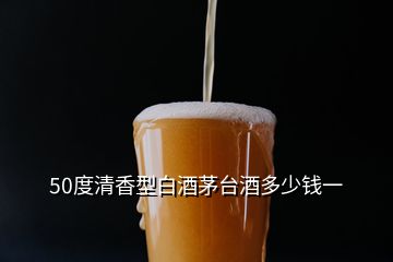 50度清香型白酒茅臺酒多少錢一