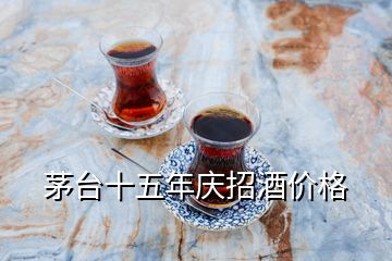 茅臺十五年慶招酒價(jià)格