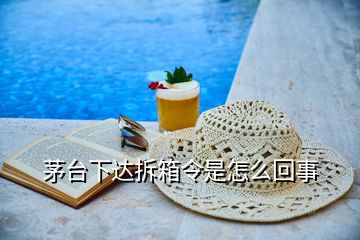 茅臺(tái)下達(dá)拆箱令是怎么回事