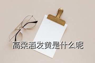 高梁酒發(fā)黃是什么呢