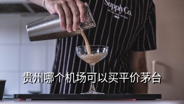 貴州哪個(gè)機(jī)場(chǎng)可以買平價(jià)茅臺(tái)