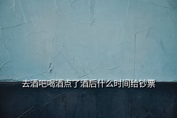 去酒吧喝酒點了酒后什么時間給鈔票