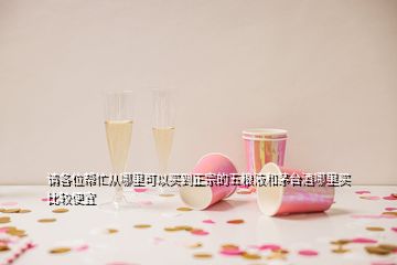 請(qǐng)各位幫忙從哪里可以買(mǎi)到正宗的五糧液和茅臺(tái)酒哪里買(mǎi)比較便宜