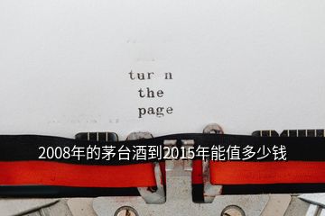 2008年的茅臺酒到2015年能值多少錢