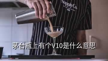 茅臺(tái)瓶上有個(gè)V10是什么意思